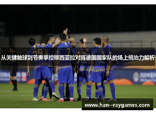 从关键触球到节奏掌控穆西亚拉对阵德国国家队的场上统治力解析 从关键触球到节奏掌控穆西亚拉对阵德国国家队的场上统治力解析