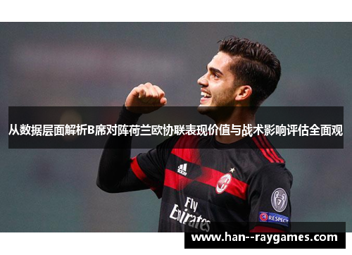 从数据层面解析B席对阵荷兰欧协联表现价值与战术影响评估全面观 从数据层面解析B席对阵荷兰欧协联表现价值与战术影响评估全面观