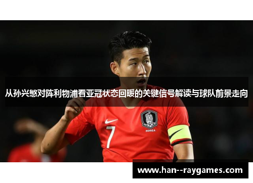 从孙兴慜对阵利物浦看亚冠状态回暖的关键信号解读与球队前景走向