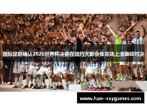 国际足联确认2026世界杯决赛在纽约大都会体育场上演巅峰对决 国际足联确认2026世界杯决赛在纽约大都会体育场上演巅峰对决