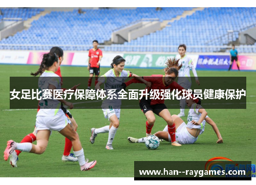 女足比赛医疗保障体系全面升级强化球员健康保护