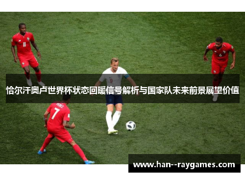 恰尔汗奥卢世界杯状态回暖信号解析与国家队未来前景展望价值