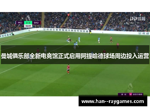 曼城俱乐部全新电竞馆正式启用阿提哈德球场周边投入运营