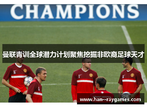 曼联青训全球潜力计划聚焦挖掘非欧裔足球天才