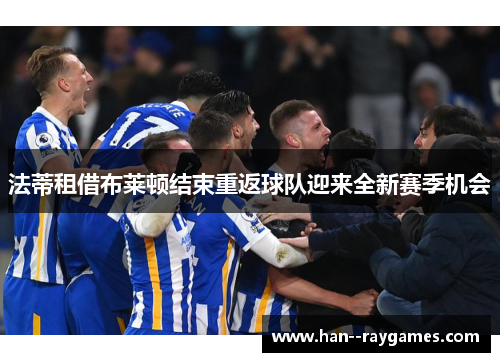 法蒂租借布莱顿结束重返球队迎来全新赛季机会