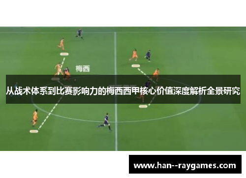 从战术体系到比赛影响力的梅西西甲核心价值深度解析全景研究