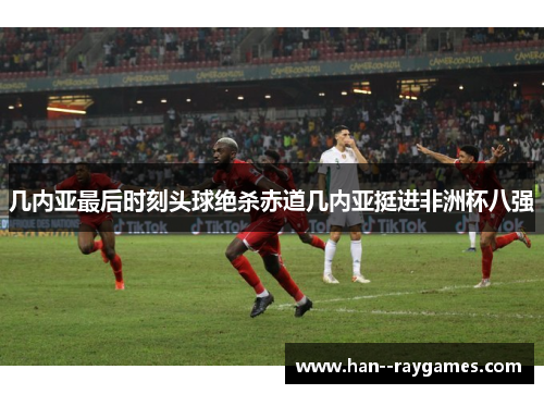 几内亚最后时刻头球绝杀赤道几内亚挺进非洲杯八强