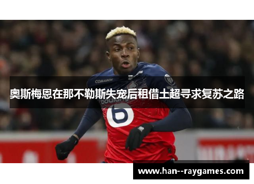 奥斯梅恩在那不勒斯失宠后租借土超寻求复苏之路