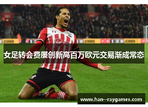 女足转会费屡创新高百万欧元交易渐成常态