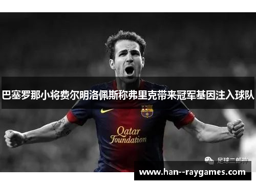 巴塞罗那小将费尔明洛佩斯称弗里克带来冠军基因注入球队