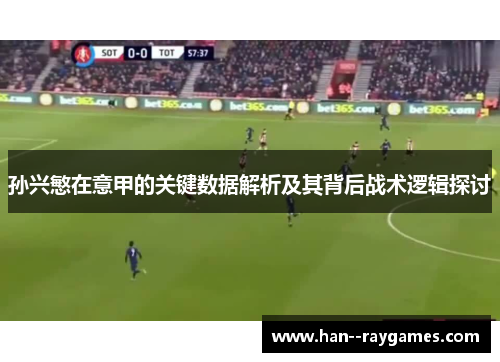 孙兴慜在意甲的关键数据解析及其背后战术逻辑探讨