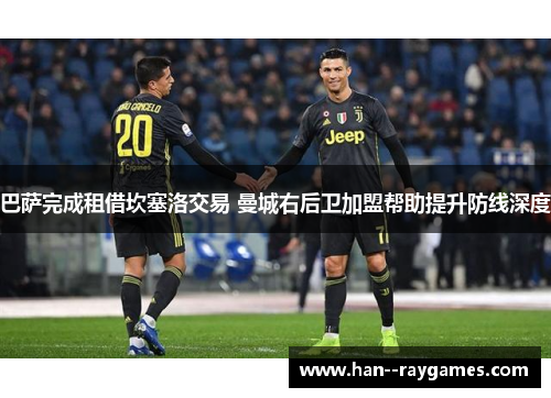 巴萨完成租借坎塞洛交易 曼城右后卫加盟帮助提升防线深度