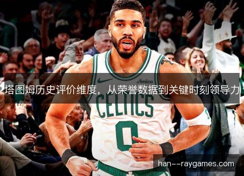 塔图姆历史评价维度,从荣誉数据到关键时刻领导力 塔图姆历史评价维度,从荣誉数据到关键时刻领导力