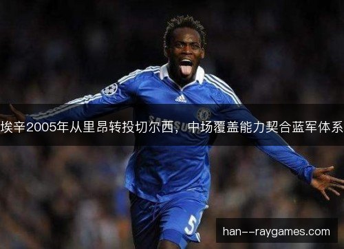 埃辛2005年从里昂转投切尔西，中场覆盖能力契合蓝军体系